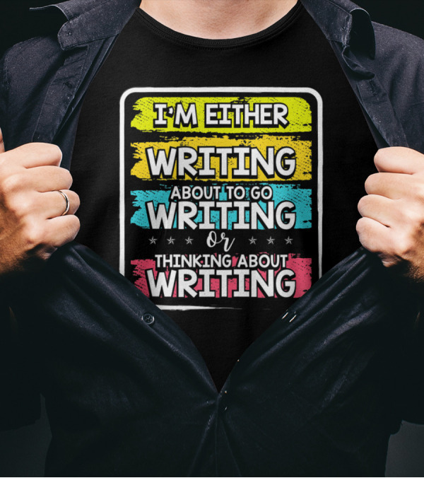 I'm Either Writing About To Go Writing Or Thinking About Writing T-Shirt