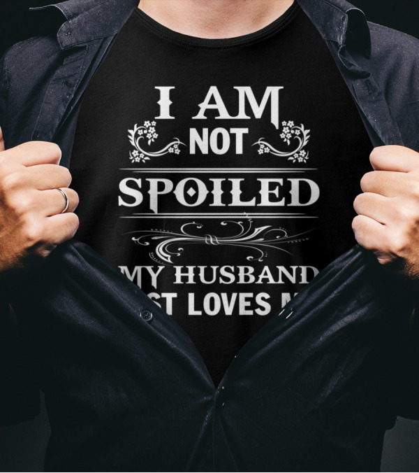 I Am Not Spoiled My Husband Just Loves Me T-Shirt