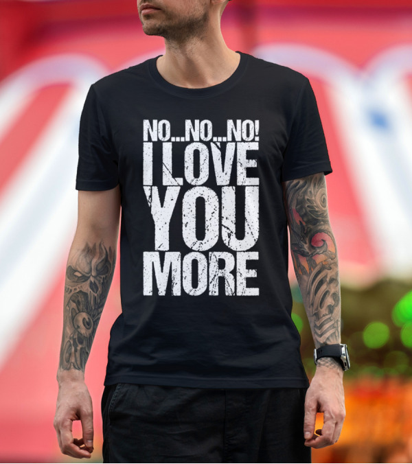 Premium T-Shirt: No No No I Love You More Text Emphasis T-Shirt No No No I Love You More Text Emphasis T-Shirt