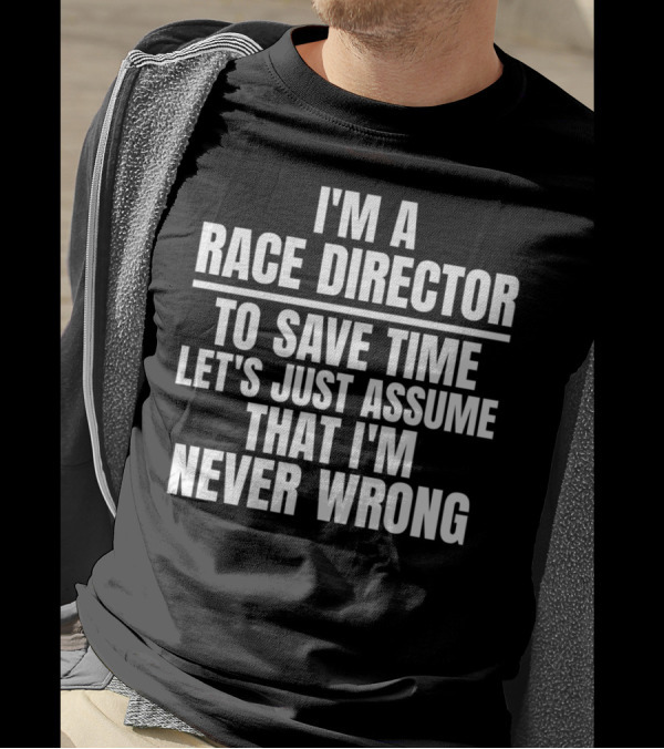 I'm A Race Director To Save Time Let's Just Assume That I'm Never Wrong T-Shirt