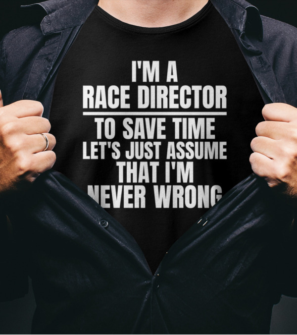 I'm A Race Director To Save Time Let's Just Assume That I'm Never Wrong T-Shirt