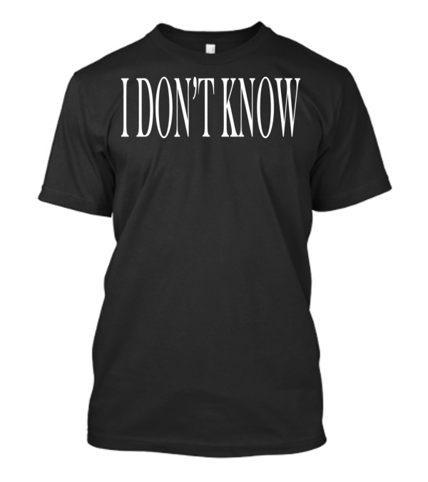 I DON'T KNOW T-Shirt