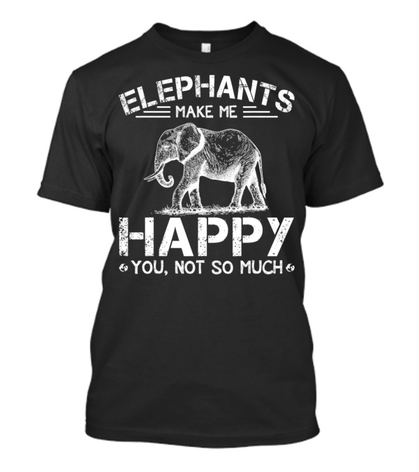 Elephants Make Me Happy You Not So Much T-Shirt