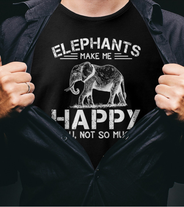 Elephants Make Me Happy You Not So Much T-Shirt