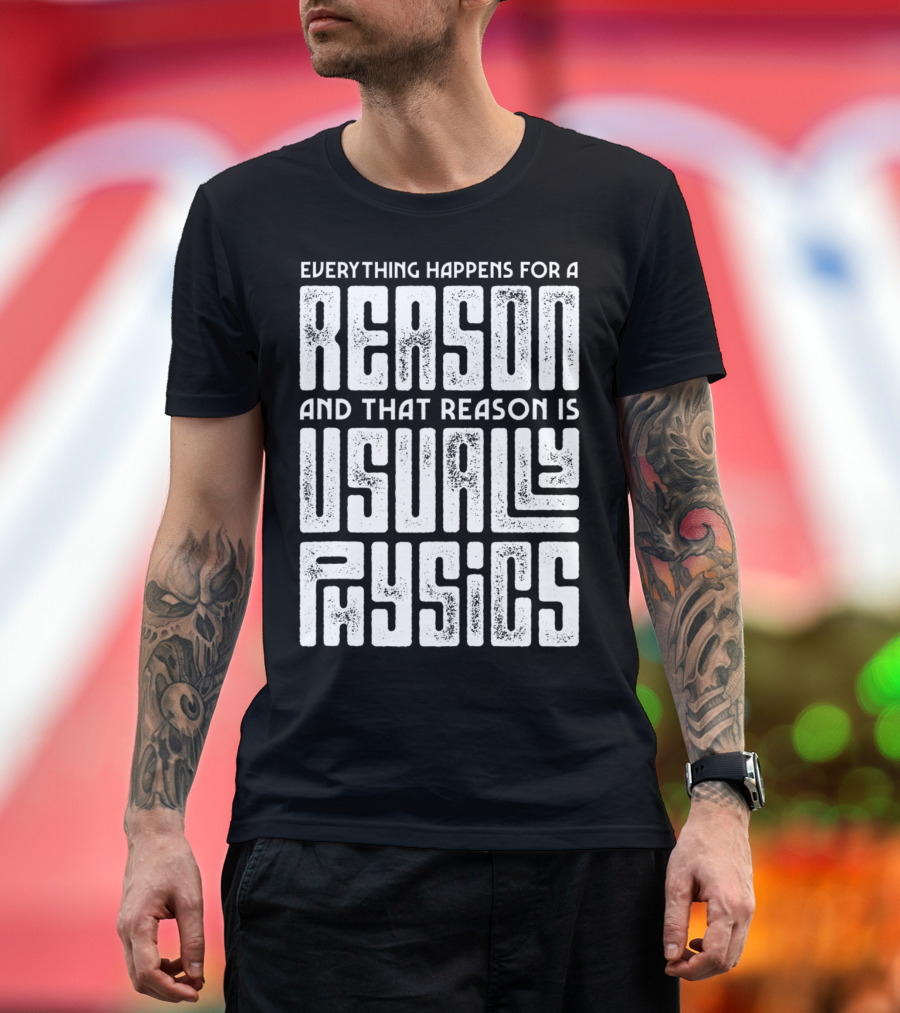 Everything Happens For A Reason And That Reason Is Usually Physics T-Shirt