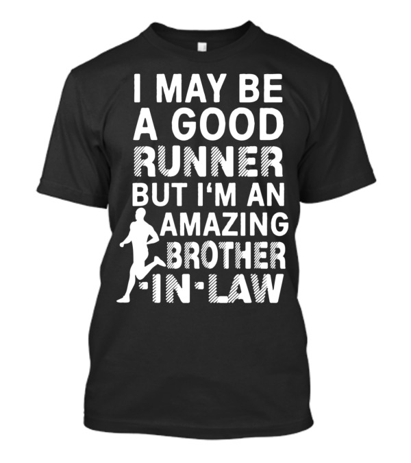 I May Be A Good Runner But I'm An Amazing Brother-In-Law T-Shirt