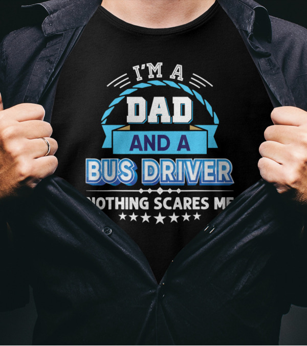 I'm A Dad And A Bus Driver Nothing Scares Me T-Shirt