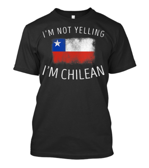 I'm Not Yelling I'm Chilean Chile Flag Pride T-Shirt