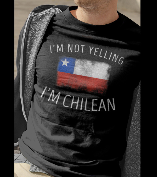 I'm Not Yelling I'm Chilean Chile Flag Pride T-Shirt