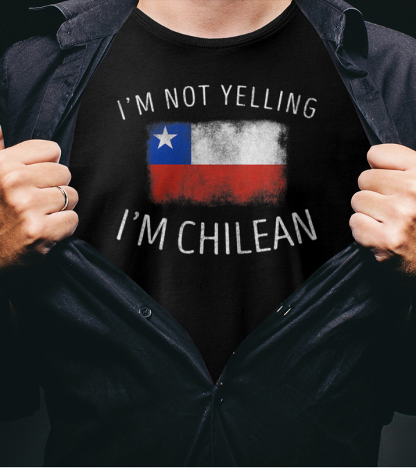I'm Not Yelling I'm Chilean Chile Flag Pride T-Shirt