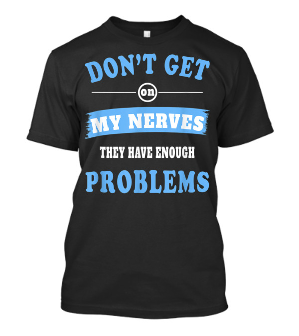 DON'T GET ON MY NERVES THEY HAVE ENOUGH PROBLEMS NERVE DISORDER T-Shirt