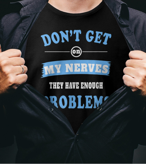 DON'T GET ON MY NERVES THEY HAVE ENOUGH PROBLEMS NERVE DISORDER T-Shirt