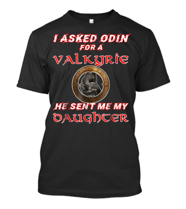 I Asked Odin For A Valkyrie He Sent Me My Daughter T-Shirt