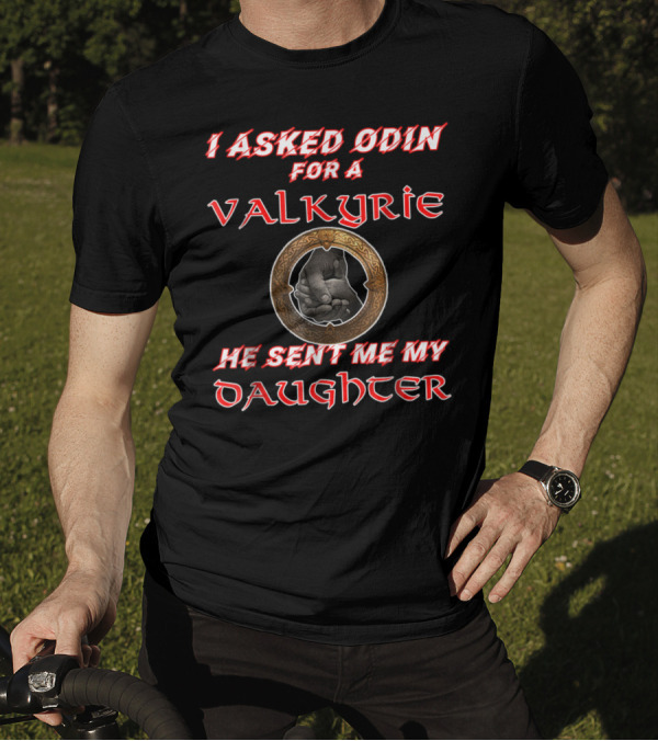I Asked Odin For A Valkyrie He Sent Me My Daughter T-Shirt