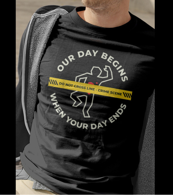 Our Day Begins When Your Day Ends Do Not Cross Line Crime Scene T-Shirt