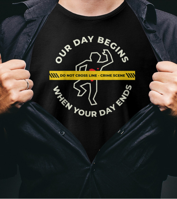 Our Day Begins When Your Day Ends Do Not Cross Line Crime Scene T-Shirt