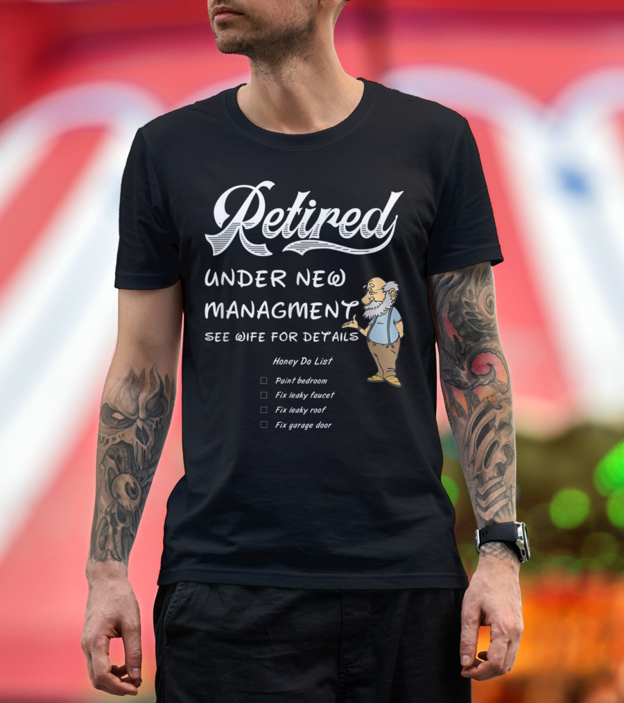 Retired Under New Management See Wife for Details Honey Do List Fix Leaky Faucet Paint Bedroom Fix Leaky Roof Fix Garage Door T-Shirt