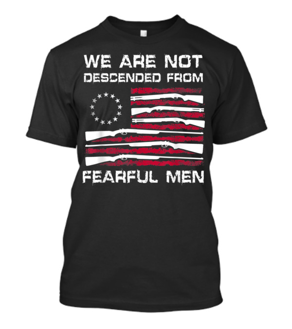 We Are Not Descended From Fearful Men Betsy Ross Flag With Rifles T-Shirt