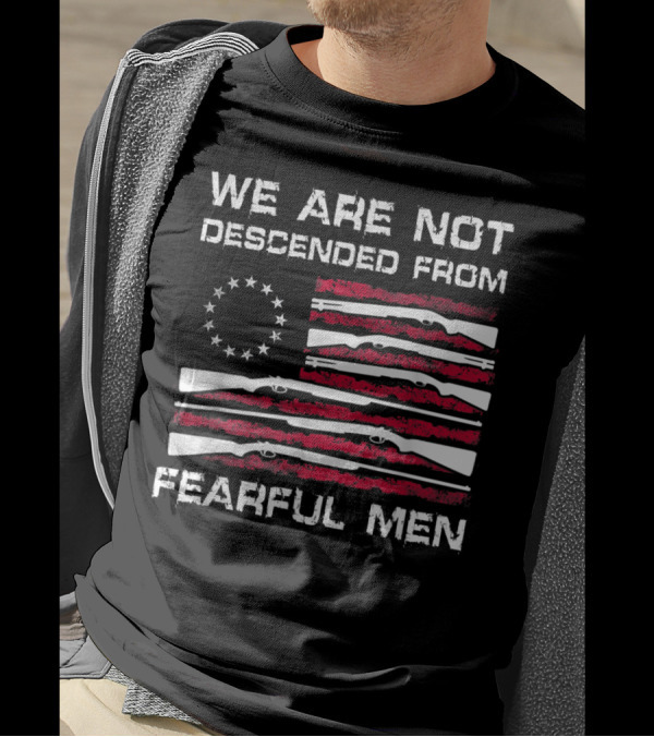 We Are Not Descended From Fearful Men Betsy Ross Flag With Rifles T-Shirt