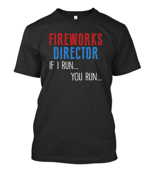 FIREWORKS DIRECTOR IF I RUN YOU RUN T-Shirt