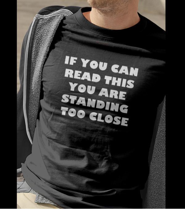 IF YOU CAN READ THIS YOU ARE STANDING TOO CLOSE T-Shirt