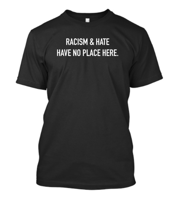 Racism And Hate Have No Place Here T-Shirt