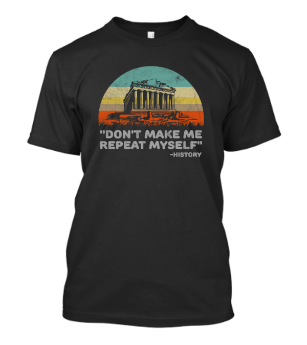 Don't Make Me Repeat Myself History Greek Parthenon Retro Sunset T-Shirt