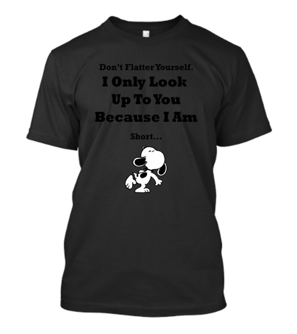 Snoopy Don't Flatter Yourself I Only Look Up To You Because I Am Short T-Shirt