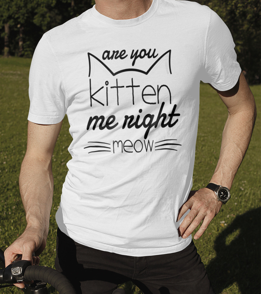 Are You Kitten Me Right Meow Cat Whiskers And Ears T-Shirt