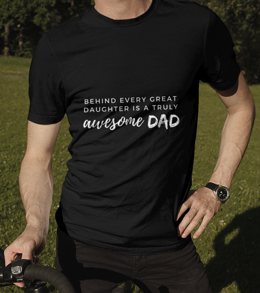 Behind Every Great Daughter Is A Truly Awesome Dad T-Shirt