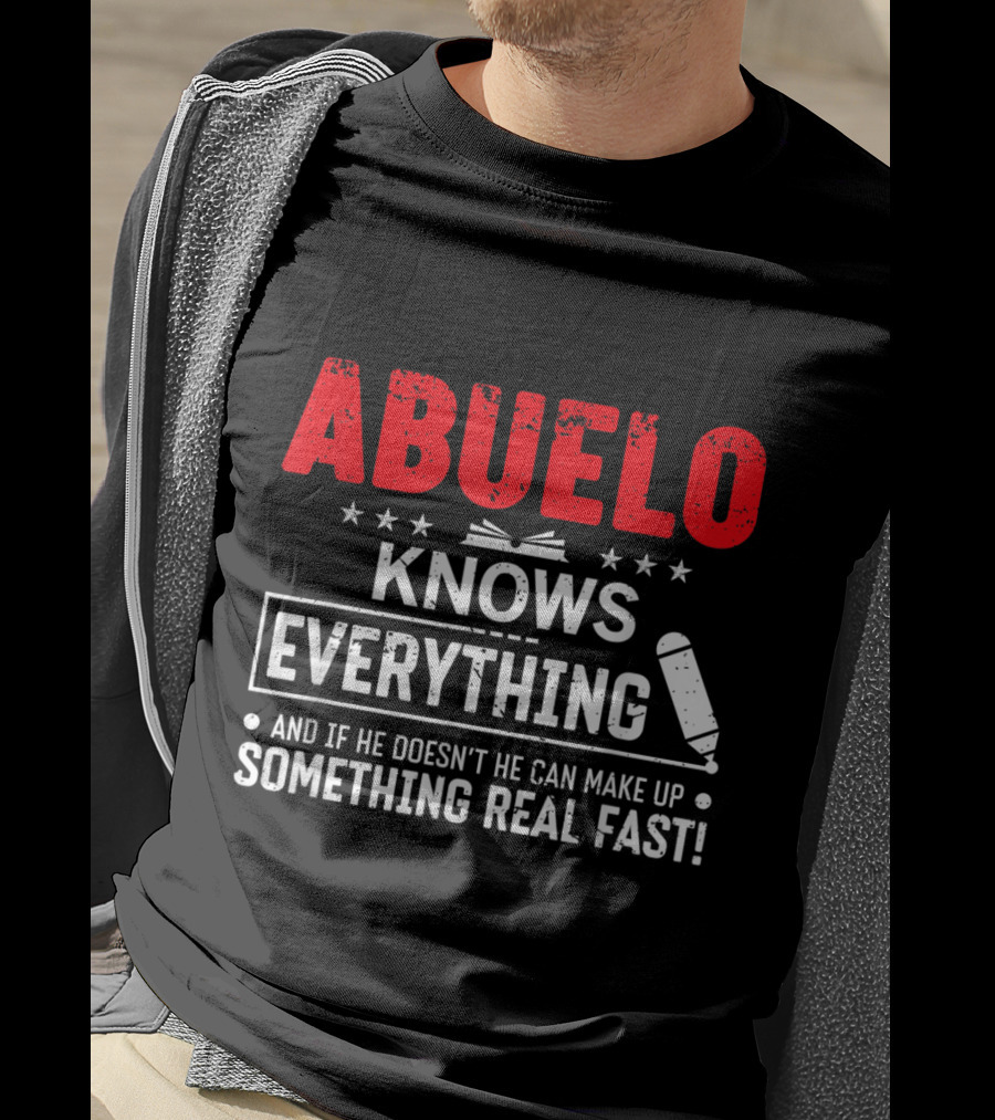 ABUELO Knows Everything And If He Doesn't He Can Make Up Something Real Fast T-Shirt