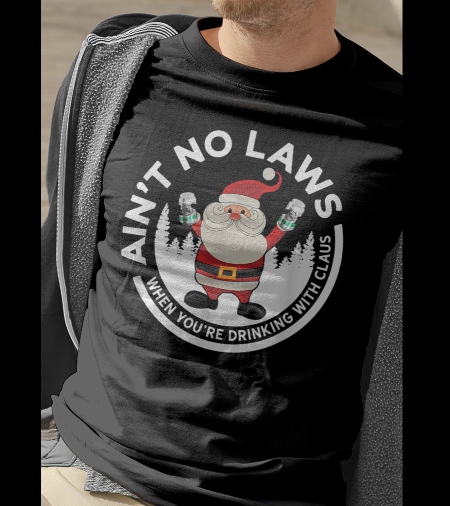Ain't No Laws When You're Drinking With Santa Claus Holiday Humor T-Shirt