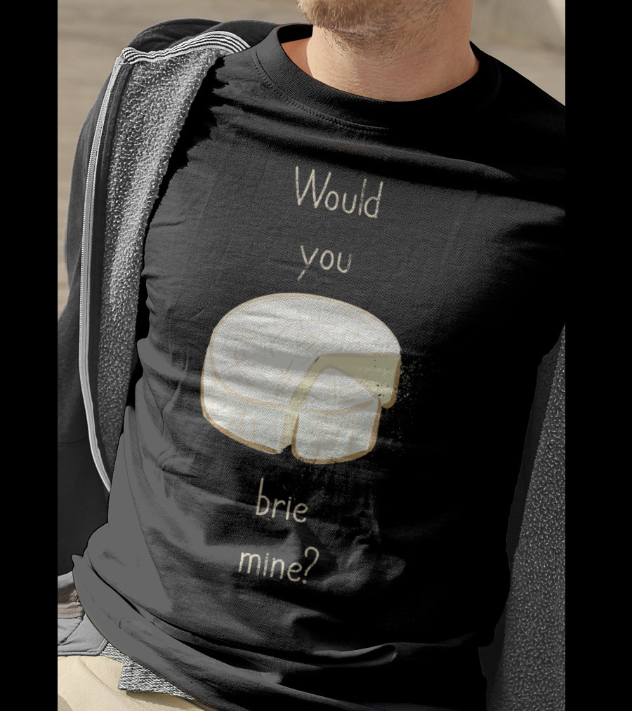 Would You Brie Mine Cheese Pun Text Humorous T-Shirt