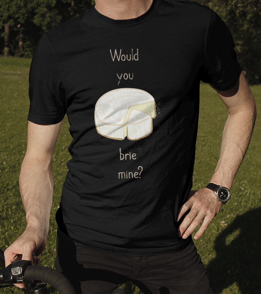 Would You Brie Mine Cheese Pun Text Humorous T-Shirt