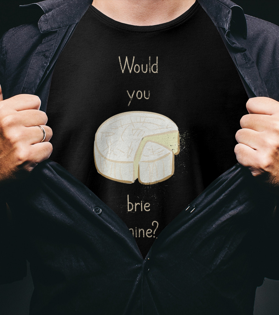 Would You Brie Mine Cheese Pun Text Humorous T-Shirt