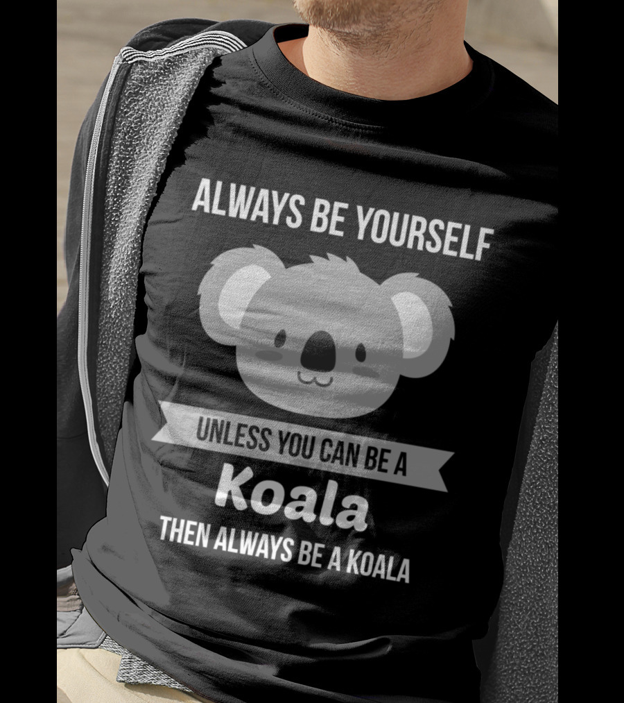 Always Be Yourself Unless You Can Be A Koala Then Always Be A Koala T-Shirt