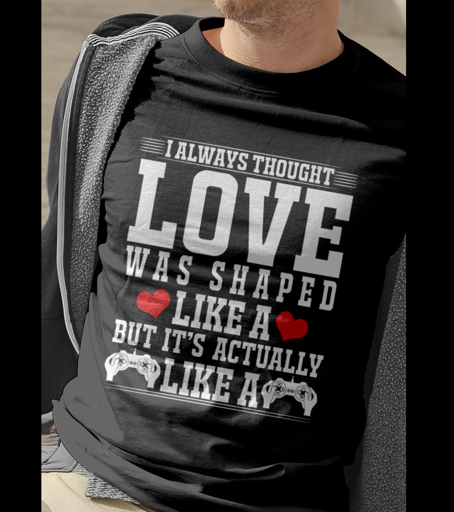I Always Thought Love Was Shaped Like A Heart But It's Actually Like A Video Game Controller T-Shirt