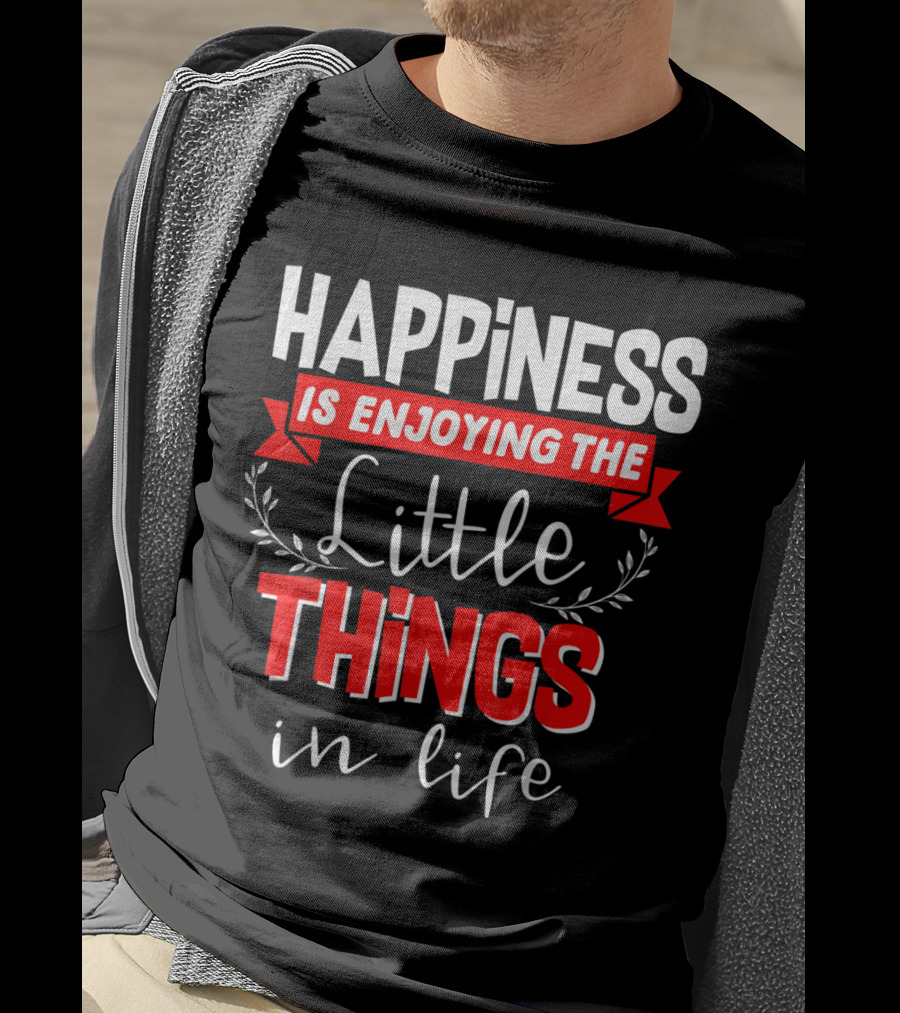 Happiness Is Enjoying The Little Things In Life T-Shirt