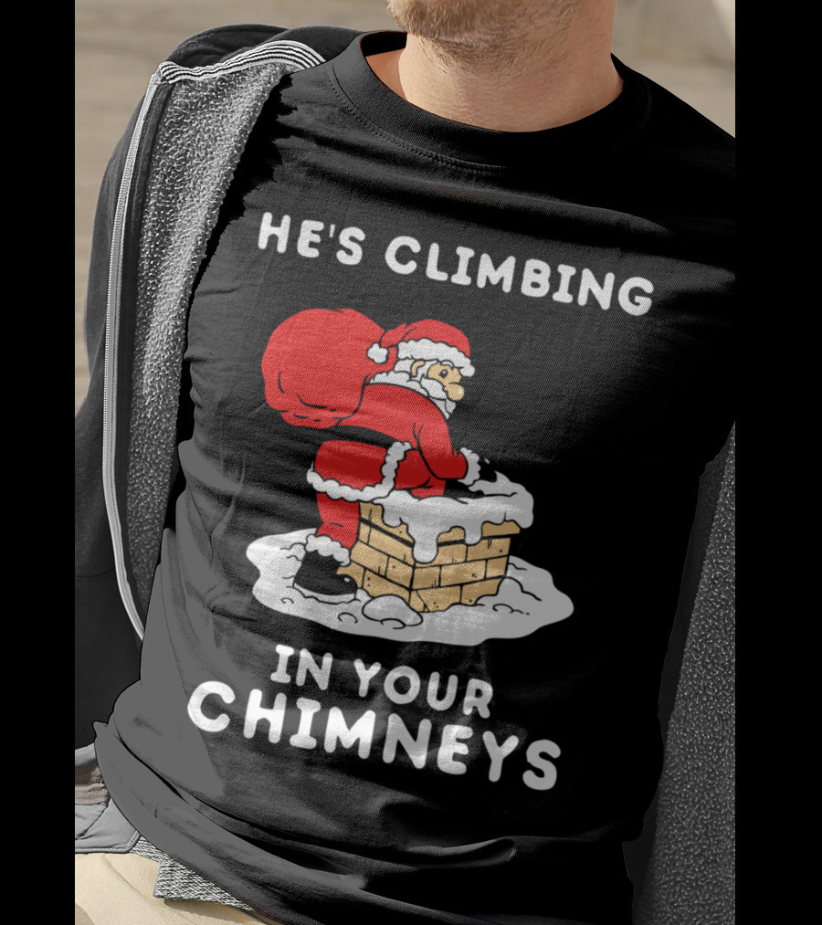 He's Climbing In Your Chimneys Funny Santa Christmas Humor T-Shirt