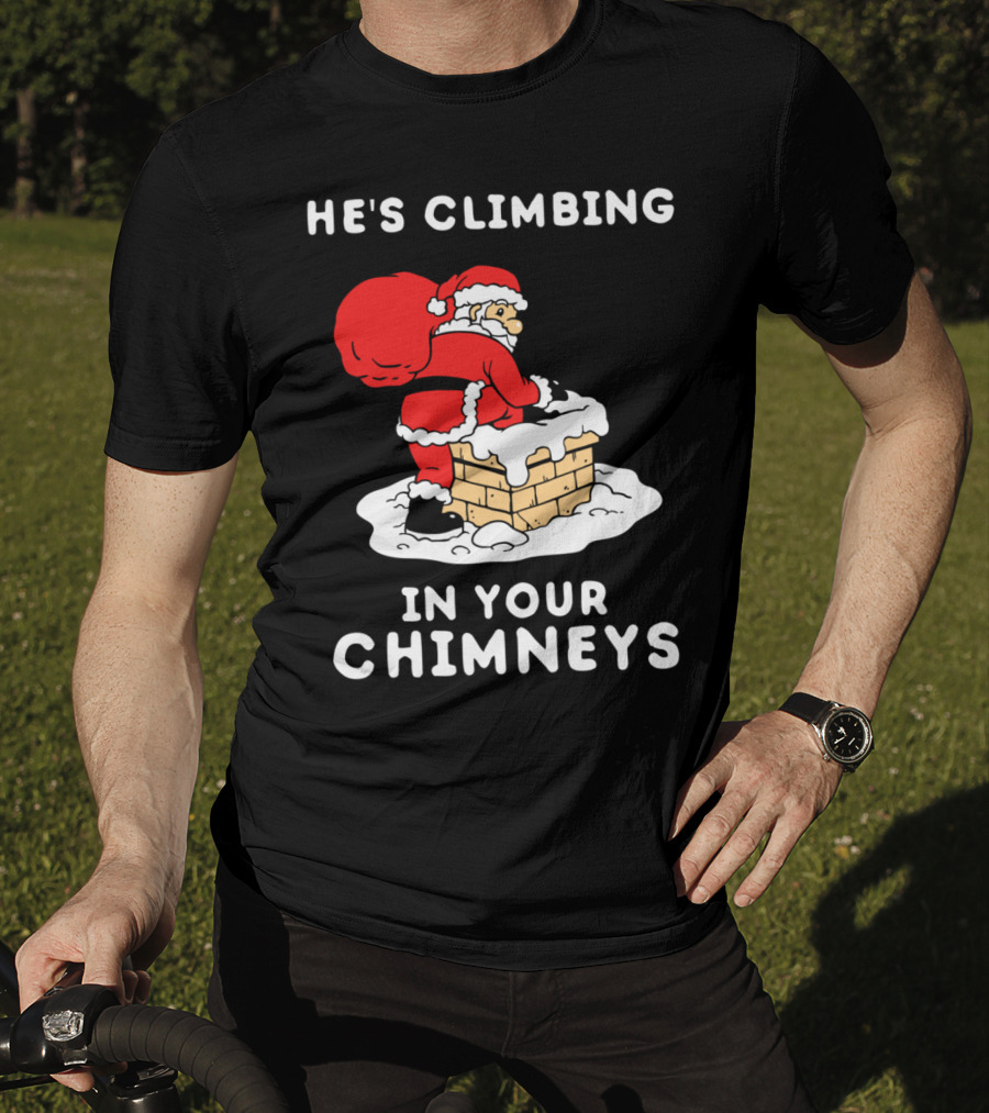 He's Climbing In Your Chimneys Funny Santa Christmas Humor T-Shirt