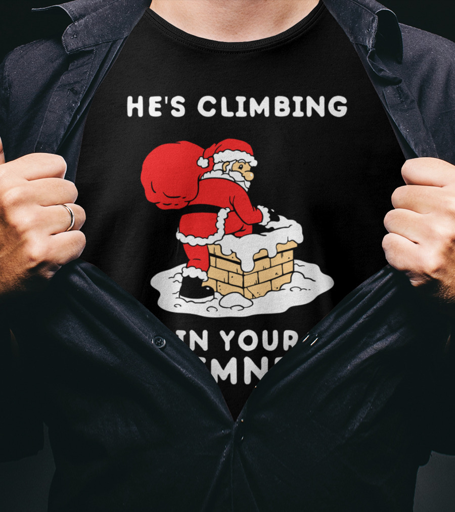 He's Climbing In Your Chimneys Funny Santa Christmas Humor T-Shirt
