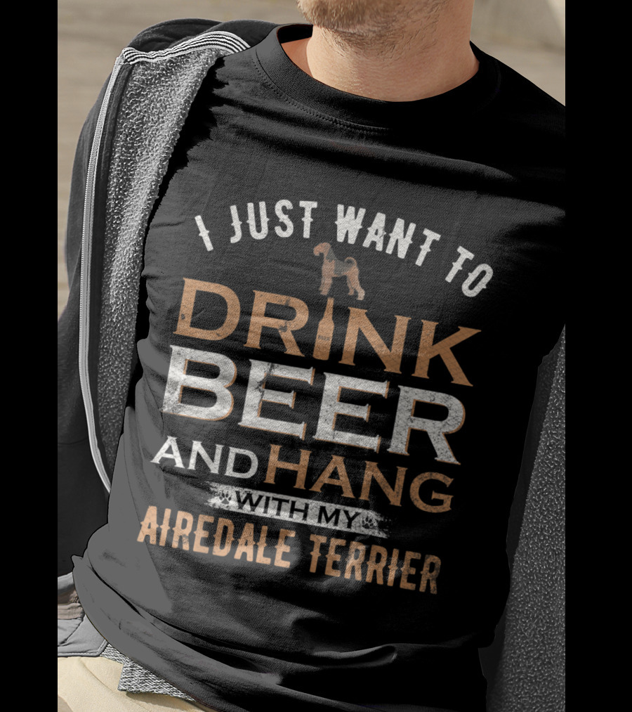 I Just Want To Drink Beer And Hang With My Airedale Terrier T-Shirt