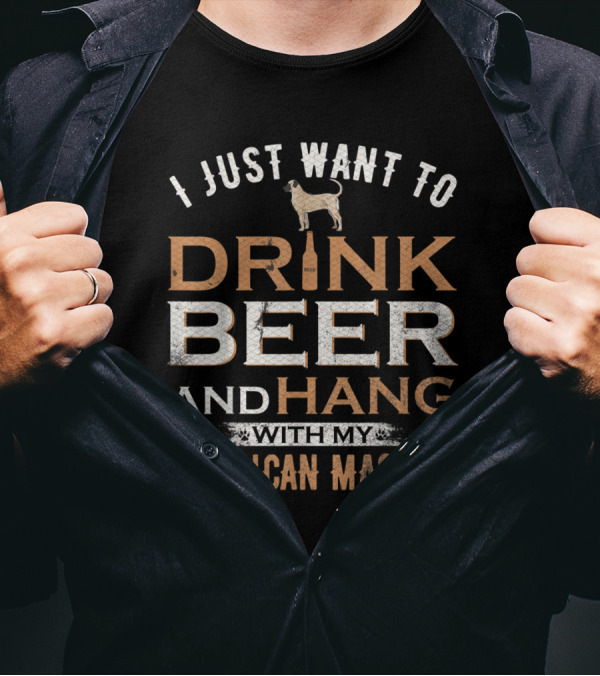 I Just Want To Drink Beer With My American Mastiff And Hang Out T-Shirt