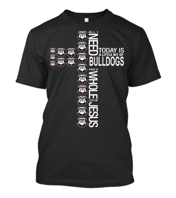 All I Need Today Is A Little Bit Of Bulldogs And A Whole Lot Of Jesus Cross T-Shirt