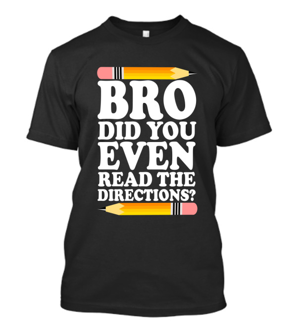 Bro Did You Even Read The Directions With Pencils T-Shirt
