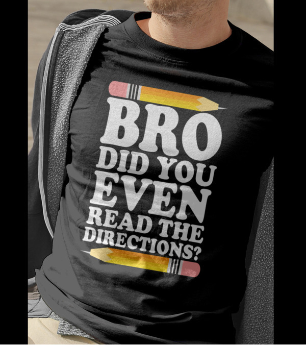 Bro Did You Even Read The Directions With Pencils T-Shirt