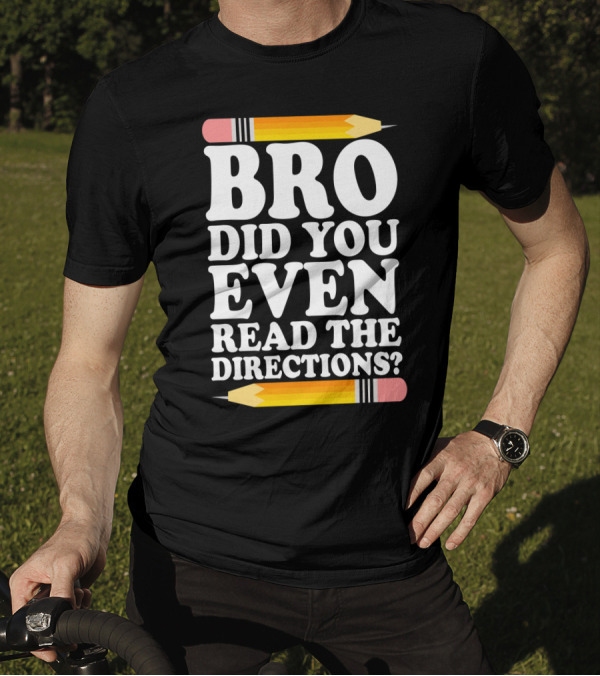 Bro Did You Even Read The Directions With Pencils T-Shirt