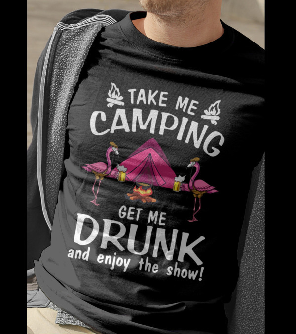 Take Me Camping Get Me Drunk Flamingo Enjoy The Show Campfire Tent Beer T-Shirt