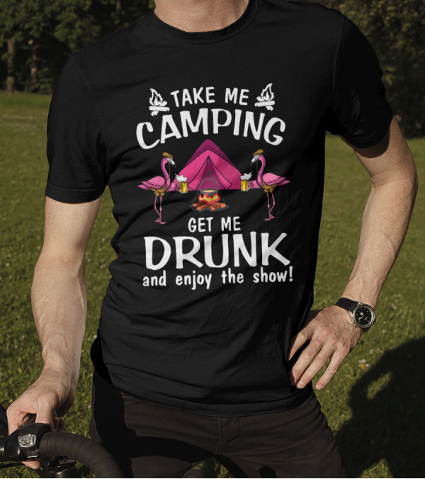 Take Me Camping Get Me Drunk Flamingo Enjoy The Show Campfire Tent Beer T-Shirt
