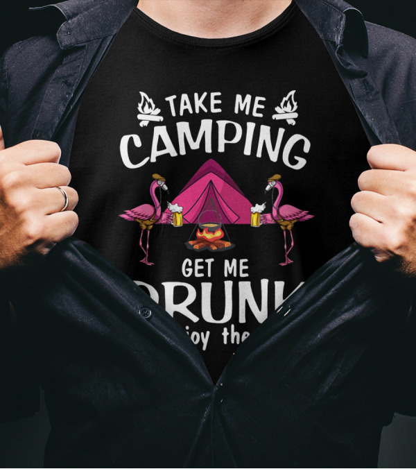 Take Me Camping Get Me Drunk Flamingo Enjoy The Show Campfire Tent Beer T-Shirt